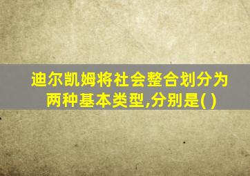 迪尔凯姆将社会整合划分为两种基本类型,分别是( )